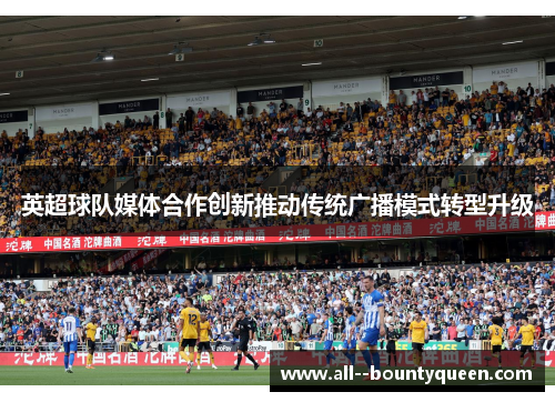 英超球队媒体合作创新推动传统广播模式转型升级