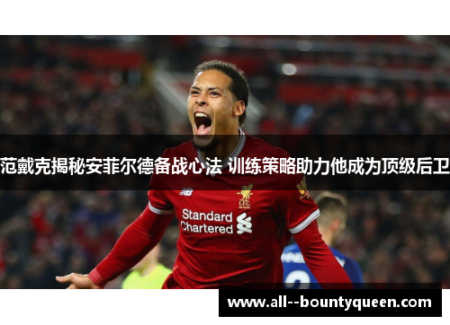 范戴克揭秘安菲尔德备战心法 训练策略助力他成为顶级后卫