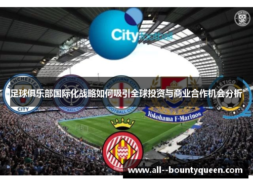 足球俱乐部国际化战略如何吸引全球投资与商业合作机会分析 足球俱乐部国际化战略如何吸引全球投资与商业合作机会分析