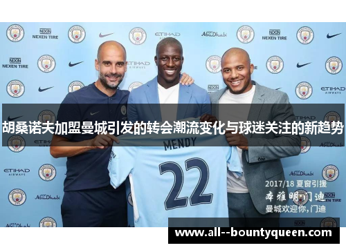 胡桑诺夫加盟曼城引发的转会潮流变化与球迷关注的新趋势