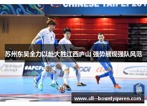 苏州东吴全力以赴大胜江西庐山 强势展现强队风范
