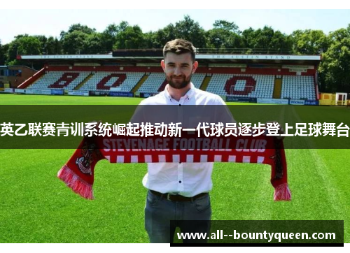 英乙联赛青训系统崛起推动新一代球员逐步登上足球舞台