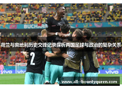 荷兰与奥地利历史交锋记录探析两国足球与政治的复杂关系