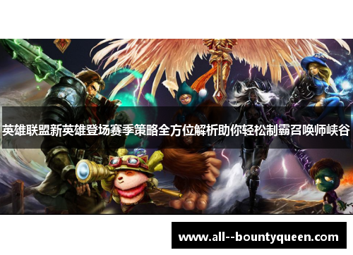 英雄联盟新英雄登场赛季策略全方位解析助你轻松制霸召唤师峡谷