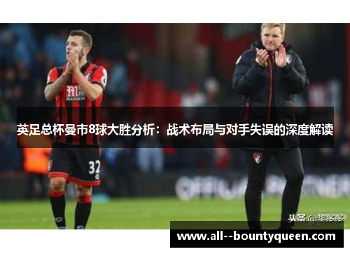 英足总杯曼市8球大胜分析:战术布局与对手失误的深度解读 英足总杯曼市8球大胜分析:战术布局与对手失误的深度解读