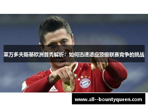 莱万多夫斯基欧洲首秀解析:如何迅速适应顶级联赛竞争的挑战 莱万多夫斯基欧洲首秀解析:如何迅速适应顶级联赛竞争的挑战