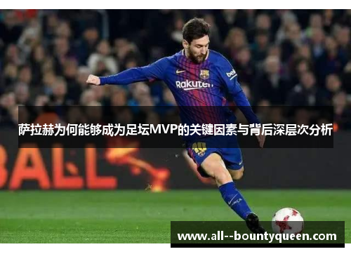 萨拉赫为何能够成为足坛MVP的关键因素与背后深层次分析