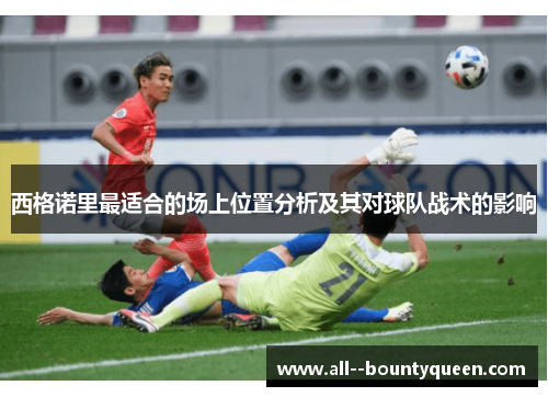 西格诺里最适合的场上位置分析及其对球队战术的影响