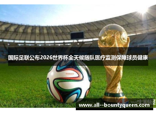 国际足联公布2026世界杯全天候随队医疗监测保障球员健康