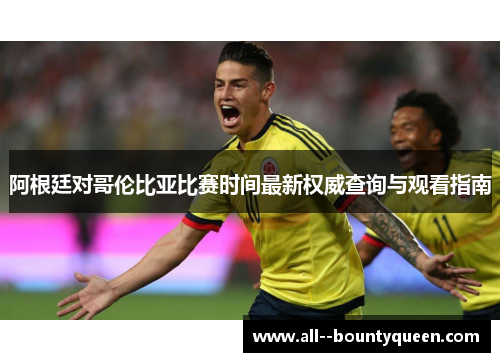 阿根廷对哥伦比亚比赛时间最新权威查询与观看指南