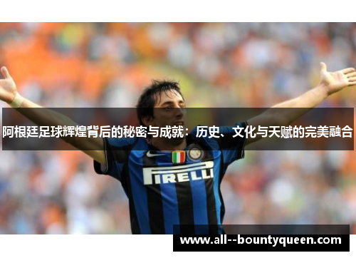 阿根廷足球辉煌背后的秘密与成就：历史、文化与天赋的完美融合