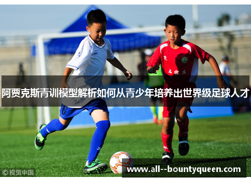 阿贾克斯青训模型解析如何从青少年培养出世界级足球人才