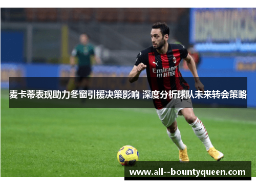 麦卡蒂表现助力冬窗引援决策影响 深度分析球队未来转会策略 麦卡蒂表现助力冬窗引援决策影响 深度分析球队未来转会策略