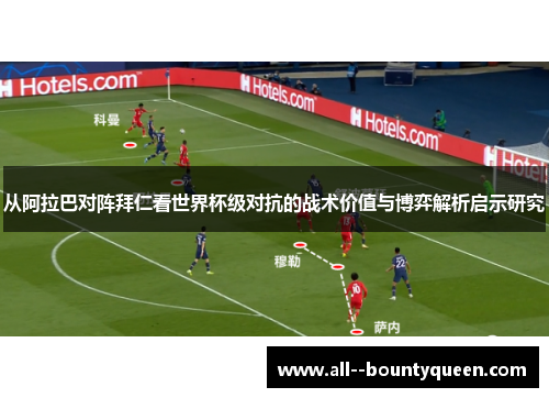 从阿拉巴对阵拜仁看世界杯级对抗的战术价值与博弈解析启示研究