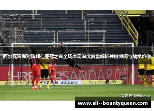 阿尔瓦雷斯对阵拜仁亚冠之夜全场表现深度复盘解析关键瞬间与战术价值