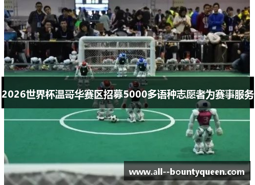 2026世界杯温哥华赛区招募5000多语种志愿者为赛事服务 2026世界杯温哥华赛区招募5000多语种志愿者为赛事服务
